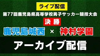 【アーカイブ配信】高校総体サッカー県予選決勝『鹿児島城西×神村学園』　第７７回鹿児島県高等学校男子サッカー競技大会・決勝