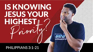 PHILIPPIANS 3 | "IS KNOWING JESUS YOUR HIGHEST PRIORITY?"