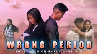 Wrong Period | Arunachal short film on early marriage | Based on today's generation