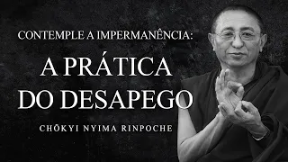 Chokyi Nyima Rinpoche - Contemple a Impermanência: A Prática do Desapego