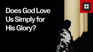 Does God Love Us Simply for His Glory?