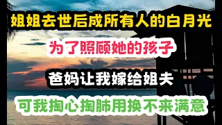 姐姐去世後，成了所有人永恆的白月光。為了照顧她的孩子，爸媽讓我嫁給姐夫 #一口气看完 #小说 #打脸 #故事