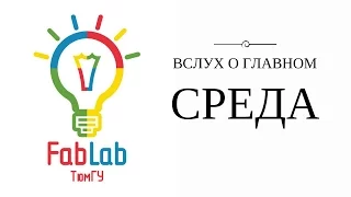 FabLab в ТюмГУ. Вслух. Среда.