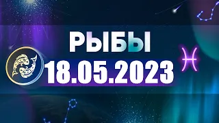 Гороскоп на 18.05.2023 РЫБЫ