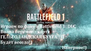 Battlefield 1: DLC Волна перемен - играем на карте ГЕЛЬГОЛАНДСКАЯ БУХТА!