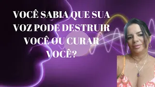 VOCÊ SABIA QUE SUA VOZ PODE DESTRUIR OU CURAR VOCÊ?