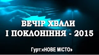 ВЕЧІР ХВАЛИ І ПОКЛОНІННЯ - 2015 | WORSHIP NIGHT | НОВЕ МІСТО | СВІДОЦТВО ХРИСТА