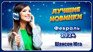 ЛУЧШИЕ НОВИНКИ – Февраль 2024 | Шансон Юга