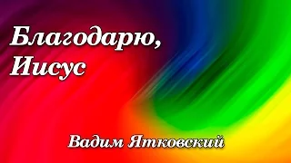 57. Благодарю, Иисус - Вадим Ятковский