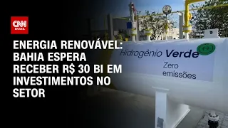 Energia renovável: Bahia espera receber R$ 30 bi em investimentos no setor | AGORA CNN