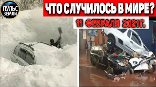 Катаклизмы за день 11 ФЕВРАЛЯ 2021! Пульс Земли! в мире событие дня #flooding​ #lluvias​#snow​#chuva