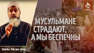 МУСУЛЬМАНЕ СТРАДАЮТ, А МЫ БЕСПЕЧНЫ - Шейх Хасан Али | AZAN.RU