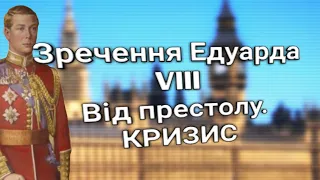 КОРОЛЬ ЕДУАРД VIII:КРИЗА ЧЕРЕЗ ЗРЕЧЕННЯ ВІД ПРЕСТОЛУ