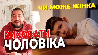 Чи може жінка виховати справжнього чоловіка?