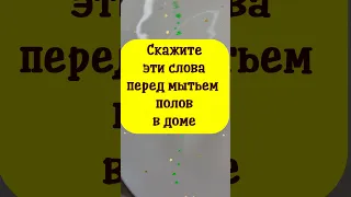 Каждый раз при уборке перед мытьём полов наговаривайте на воду 3 раза