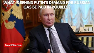 What is behind Putin’s demand for Russian gas be paid in roubles?