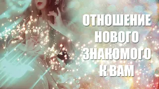 🤔НОВЫЙ ЗНАКОМЫЙ. ЕГО ОТНОШЕНИЕ К ВАМ? ✨😔✨ Таро расклад.