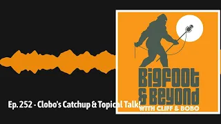 Ep. 252 - Clobo's Catchup & Topical Talk! | Bigfoot and Beyond with Cliff and Bobo