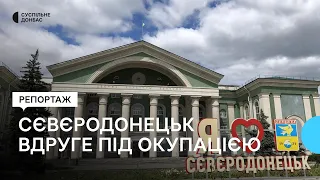 Спогади про мирне життя та початок повномасштабної війни: Сєвєродонецьк вдруге під окупацією