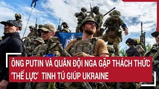 Điểm nóng thế giới: Thế lực tinh tú giúp Ukraine ông Putin và Quân đội Nga chật vật đối phó