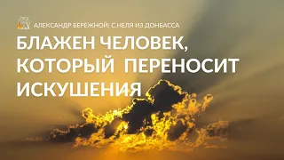 Блажен человек, который переносит искушения | Александр Бережной, с.Неля из Донбасса