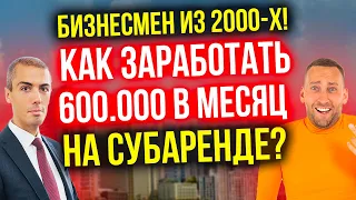 Бизнесмен из 2000-х! Как заработать 600 000 в месяц на субаренде?