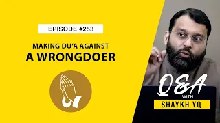 On Making Du’a Against A Wrongdoer And Its Repercussions | Ask Shaykh YQ EP 253