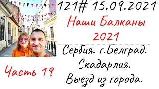 121# 15.09.2021 Наши Балканы. Сербия. Белград. Скадарлия . Выезд из города.Часть 19.