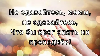 "НЕ СДАВАЙТЕСЬ, МАМЫ, НЕ СДАВАЙТЕСЬ!" - христианские стихи.