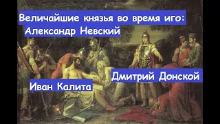 Александр Невский,Иван Калита и Дмитрий Донской великие русские князья во время монгольского ига