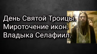 День Святой Троицы. Мироточение икон. Владыка Селафиил.