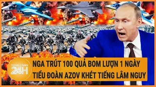 Điểm nóng quốc tế: Nga trút 100 quả bom lượn 1 ngày; Tiểu đoàn Azov khét tiếng lâm nguy