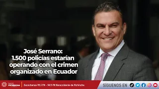 José Serrano | 1.500 policías estarían operando con el crimen organizado en Ecuador
