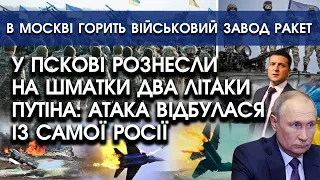 У Пскові РОЗНЕСЛИ вщент два літаки путіна: атака відбулася З САМОЇ РОСІЇ | В Москві горить цех ракет