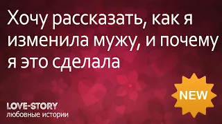 История измены | Хочу рассказать, как я изменила мужу, и почему я это сделала