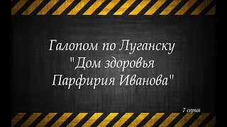 Галопом по Луганску - "Дом здоровья Парфирия Иванова" (7 серия)