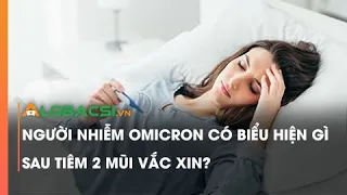 Người nhiễm Omicron có biểu hiện gì sau tiêm 2 mũi vắc xin?