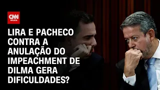 Lira e Pacheco contra a anulação do impeachment de Dilma gera dificuldades? | O GRANDE DEBATE