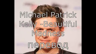 Перевод песни Michael Patrick Kelly - Beautiful Madness