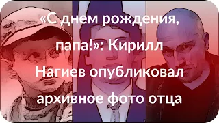 «С днем рождения, папа!»: Кирилл Нагиев опубликовал архивное фото отца