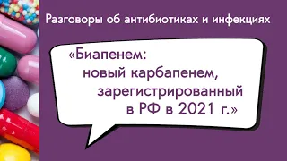 Вебинар «Биапенем: новый карбапенем, зарегистрированный в РФ в 2021 г.»