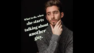 What to do when she starts talking about another guy