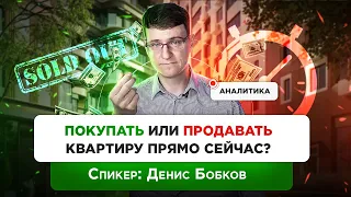 Стоит ли продавать (покупать) квартиру прямо сейчас? Аналитика по рынку недвижимости