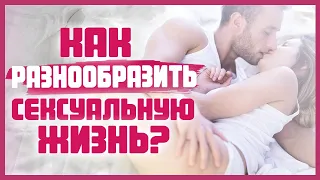 КАК РАЗНООБРАЗИТЬ СЕКСУАЛЬНУЮ ЖИЗНЬ. Советы от сексолога как сделать секс лучше 18+