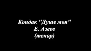 Кондак "Душе моя" - Е. Азеев (тенор)