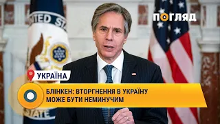 Ентоні Блінкен: вторгнення в Україну може бути неминучим