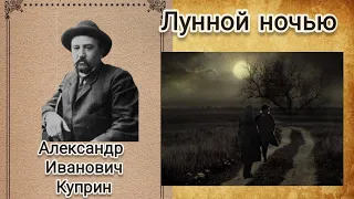 А.И. Куприн - Лунной ночью