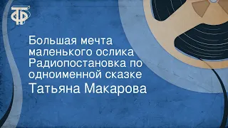 Татьяна Макарова. Большая мечта маленького ослика. Радиопостановка по одноименной сказке