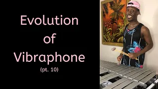 Evolution of Vibraphone pt. 10