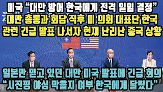 미국 “대만 방어 한국에게 전격 일임 결정” 대만 총통과 회담 직후 미 의회 대표단 한국관련 긴급 발표 나서자 현재 난리난 중국 상황! 일본만 믿던 대만 미 발표에 긴급 회의 돌입